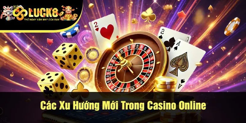 Các Xu Hướng Mới Trong Casino Online