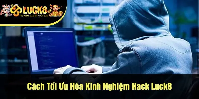 Cách Tối Ưu Hóa Kinh Nghiệm Hack Luck8