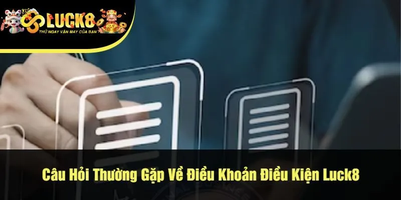 Câu Hỏi Thường Gặp Về Điều Khoản Điều Kiện Luck8