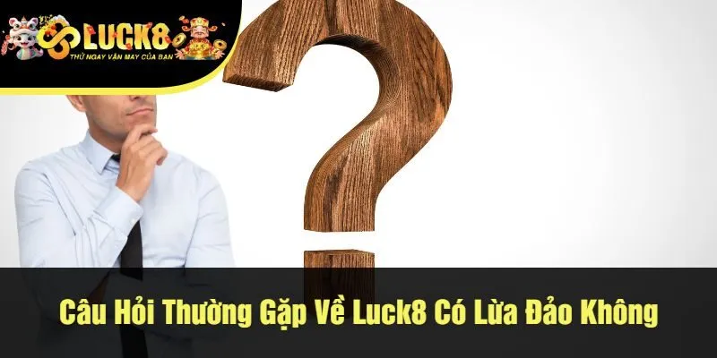 Câu Hỏi Thường Gặp Về Luck8 Có Lừa Đảo Không