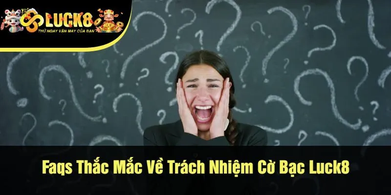 Faqs Thắc Mắc Về Trách Nhiệm Cờ Bạc Luck8