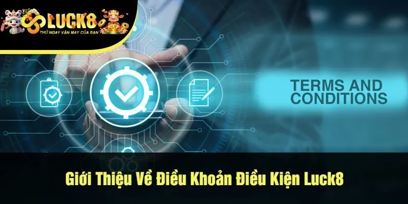 Giới Thiệu Về Điều Khoản Điều Kiện Luck8