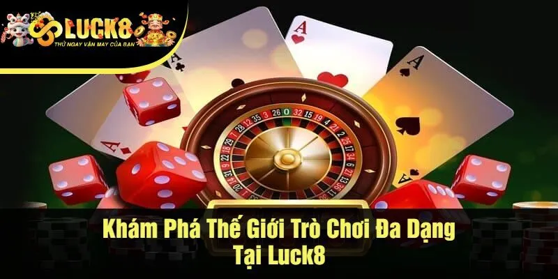 Khám Phá Thế Giới Trò Chơi Đa Dạng Tại Luck8