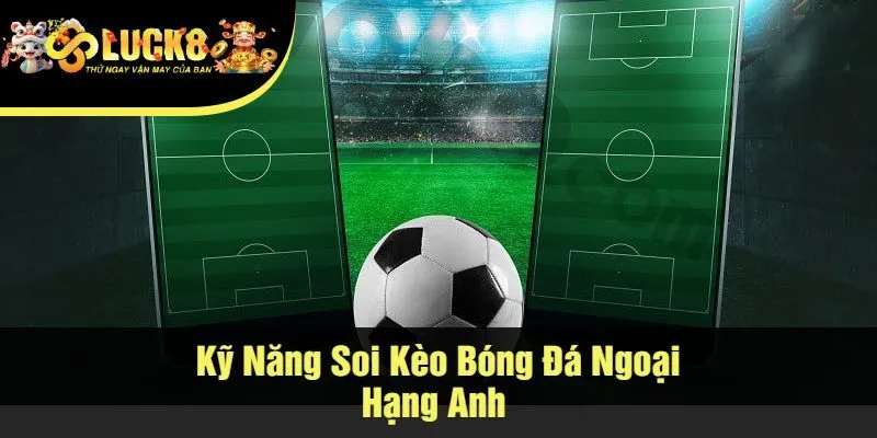 Kỹ Năng Soi Kèo Bóng Đá Ngoại Hạng Anh