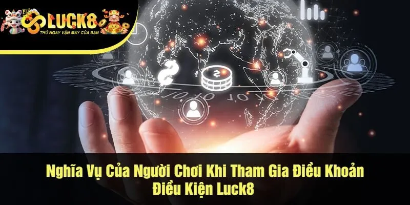 Nghĩa Vụ Của Người Chơi Khi Tham Gia Điều Khoản Điều Kiện Luck8 