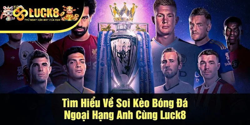 Tìm Hiểu Về Soi Kèo Bóng Đá Ngoại Hạng Anh Cùng Luck8